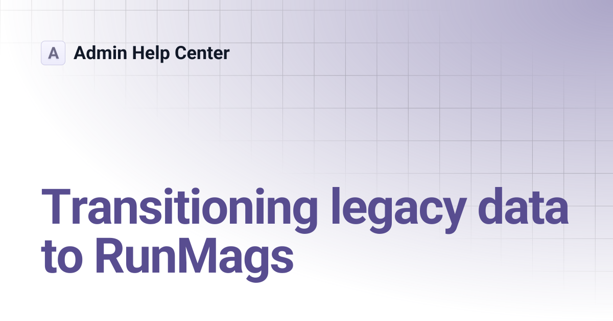 Transitioning legacy data to RunMags | Admin Help Center
